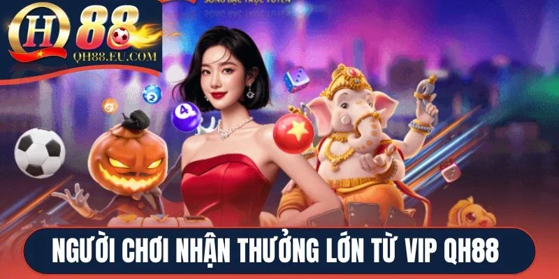 Người chơi Vip QH88 nhận thưởng lớn từ nhà cái