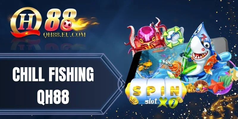 Chill Fishing QH88 - Săn Cá Nhận Tiền Thưởng Cực Khủng