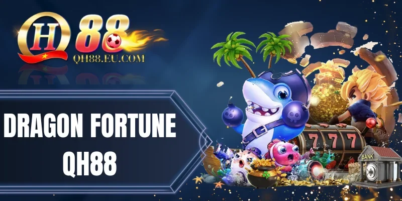 Dragon Fortune QH88 - Chinh Phục Rồng May Mắn Thưởng x2500