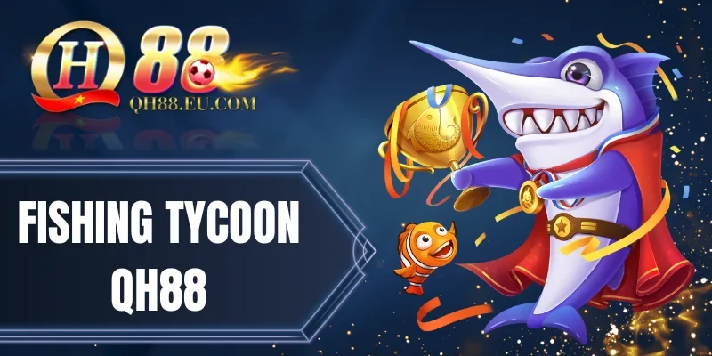 Fishing Tycoon QH88 - Game Săn Thưởng Ăn Tiền Hot Nhất