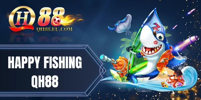 Happy Fishing QH88 - Càn Quét Đại Dương Với Thưởng Khổng Lồ