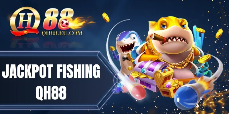 Jackpot Fishing QH88 - Săn Bắt Với Những Phần Quà Khủng