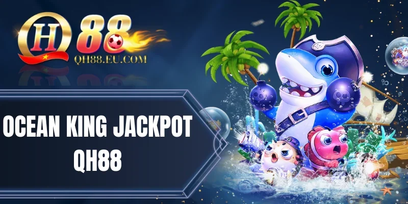 Ocean King Jackpot QH88 - Rinh Thưởng Khủng Chỉ Sau 5 Phút